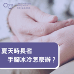Read more about the article 【護理小知識】夏天時長者手腳冰冷怎麼辦？解析原因與5大有效改善方法